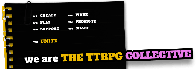 We Create, We Play, We Support, We Work, We Promote, We Share, We Unite, We are the TTRPG Collective